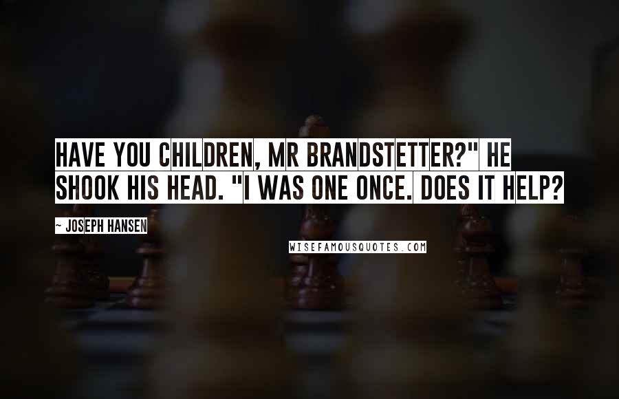 Joseph Hansen Quotes: Have you children, Mr Brandstetter?" He shook his head. "I was one once. Does it help?