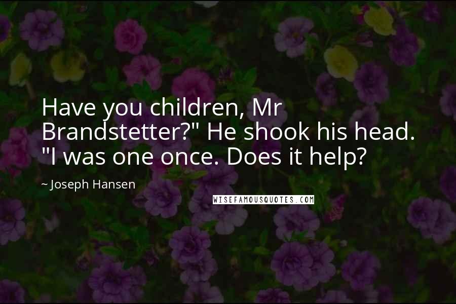 Joseph Hansen Quotes: Have you children, Mr Brandstetter?" He shook his head. "I was one once. Does it help?