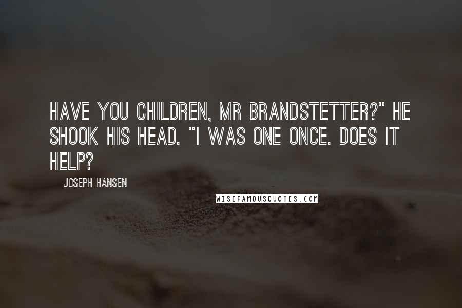 Joseph Hansen Quotes: Have you children, Mr Brandstetter?" He shook his head. "I was one once. Does it help?