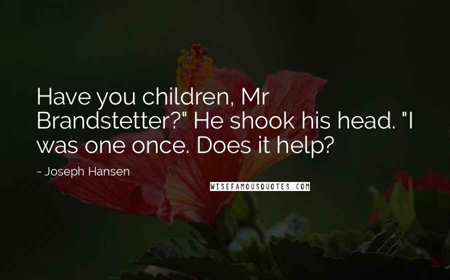 Joseph Hansen Quotes: Have you children, Mr Brandstetter?" He shook his head. "I was one once. Does it help?