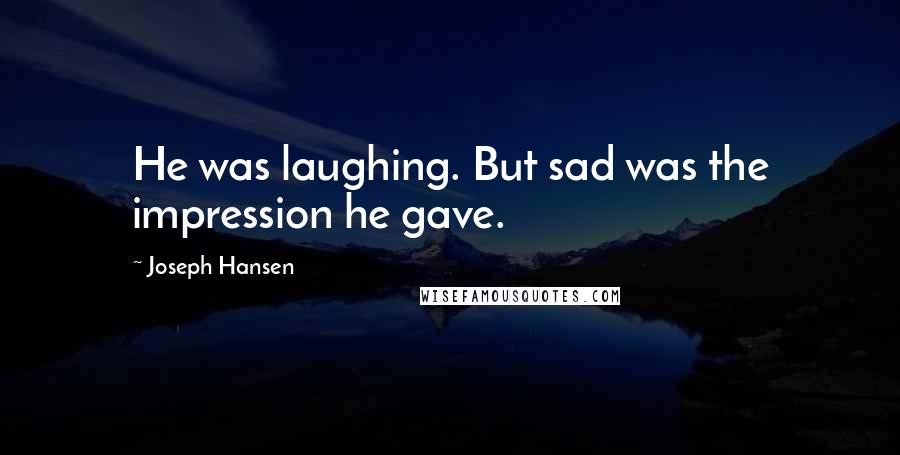 Joseph Hansen Quotes: He was laughing. But sad was the impression he gave.