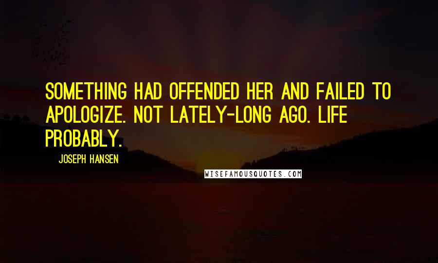 Joseph Hansen Quotes: Something had offended her and failed to apologize. Not lately-long ago. Life probably.