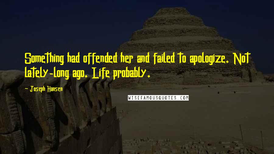 Joseph Hansen Quotes: Something had offended her and failed to apologize. Not lately-long ago. Life probably.