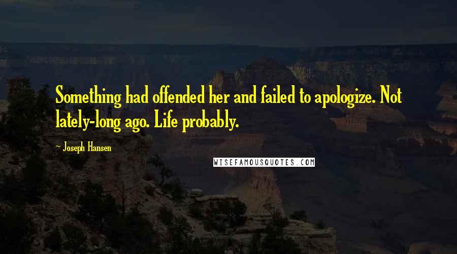 Joseph Hansen Quotes: Something had offended her and failed to apologize. Not lately-long ago. Life probably.