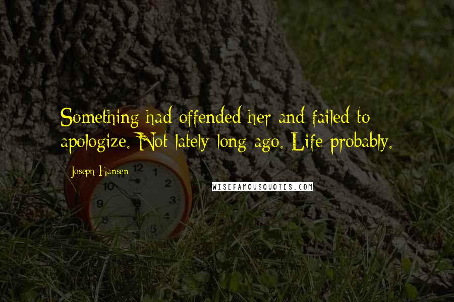 Joseph Hansen Quotes: Something had offended her and failed to apologize. Not lately-long ago. Life probably.