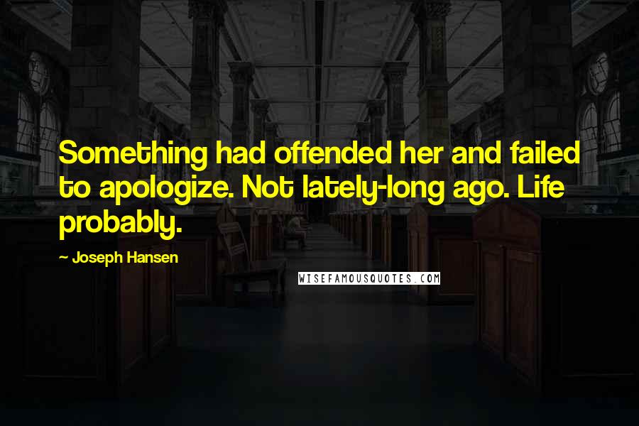 Joseph Hansen Quotes: Something had offended her and failed to apologize. Not lately-long ago. Life probably.