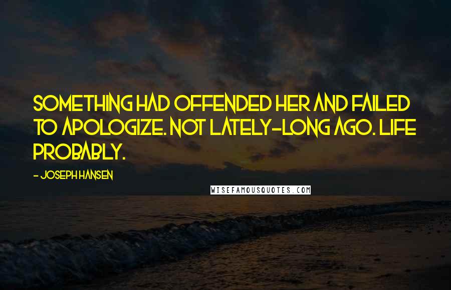 Joseph Hansen Quotes: Something had offended her and failed to apologize. Not lately-long ago. Life probably.