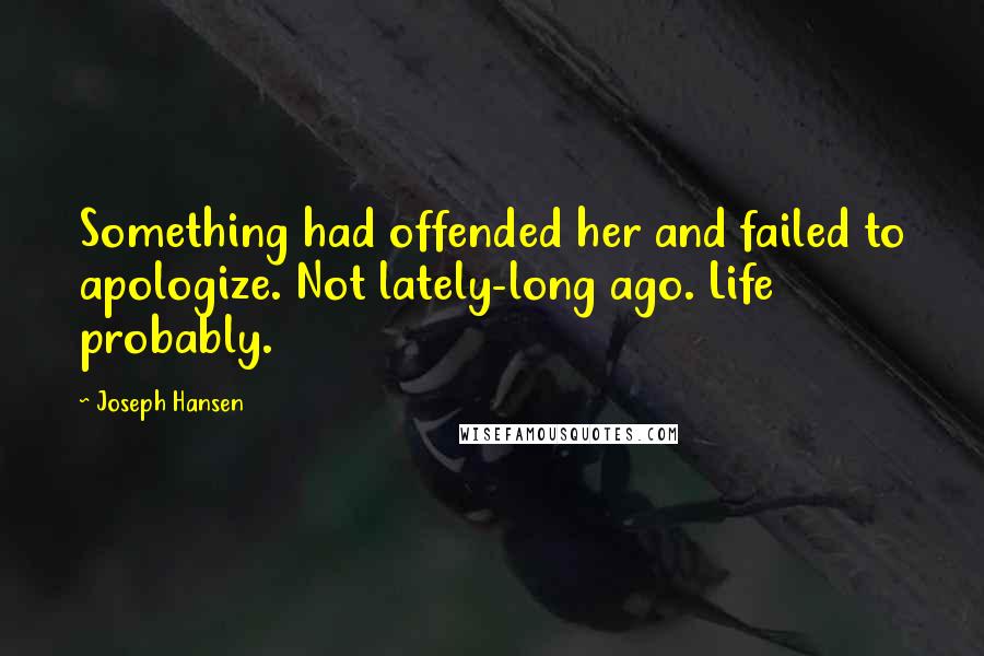 Joseph Hansen Quotes: Something had offended her and failed to apologize. Not lately-long ago. Life probably.