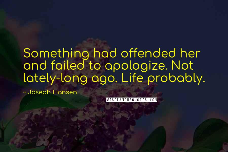 Joseph Hansen Quotes: Something had offended her and failed to apologize. Not lately-long ago. Life probably.