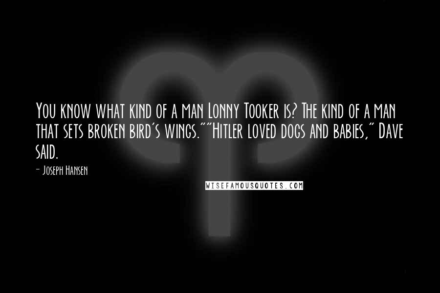 Joseph Hansen Quotes: You know what kind of a man Lonny Tooker is? The kind of a man that sets broken bird's wings.""Hitler loved dogs and babies," Dave said.