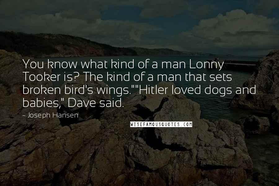 Joseph Hansen Quotes: You know what kind of a man Lonny Tooker is? The kind of a man that sets broken bird's wings.""Hitler loved dogs and babies," Dave said.