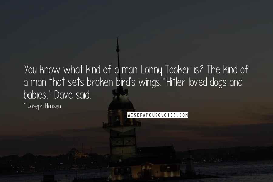 Joseph Hansen Quotes: You know what kind of a man Lonny Tooker is? The kind of a man that sets broken bird's wings.""Hitler loved dogs and babies," Dave said.