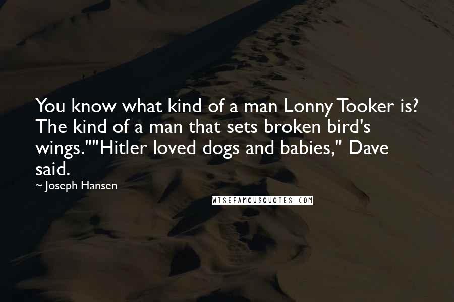 Joseph Hansen Quotes: You know what kind of a man Lonny Tooker is? The kind of a man that sets broken bird's wings.""Hitler loved dogs and babies," Dave said.