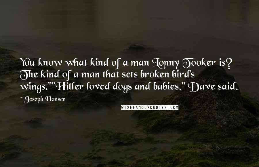 Joseph Hansen Quotes: You know what kind of a man Lonny Tooker is? The kind of a man that sets broken bird's wings.""Hitler loved dogs and babies," Dave said.