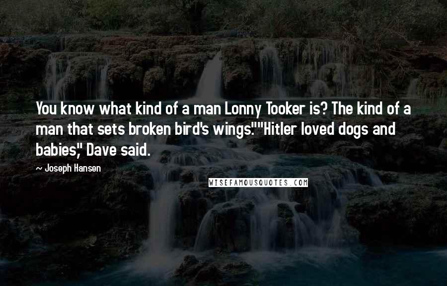 Joseph Hansen Quotes: You know what kind of a man Lonny Tooker is? The kind of a man that sets broken bird's wings.""Hitler loved dogs and babies," Dave said.