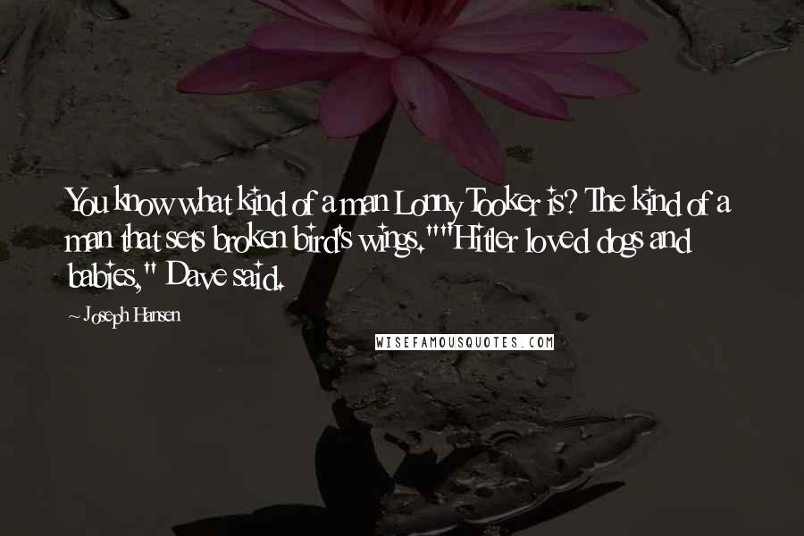 Joseph Hansen Quotes: You know what kind of a man Lonny Tooker is? The kind of a man that sets broken bird's wings.""Hitler loved dogs and babies," Dave said.