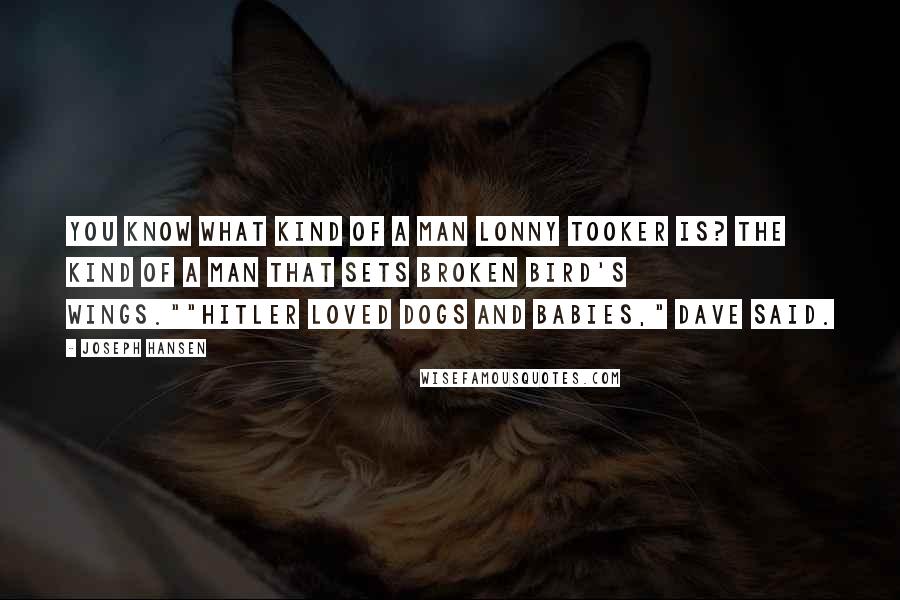 Joseph Hansen Quotes: You know what kind of a man Lonny Tooker is? The kind of a man that sets broken bird's wings.""Hitler loved dogs and babies," Dave said.