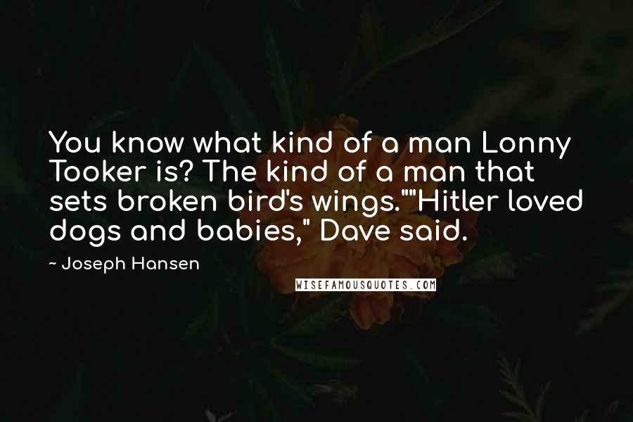 Joseph Hansen Quotes: You know what kind of a man Lonny Tooker is? The kind of a man that sets broken bird's wings.""Hitler loved dogs and babies," Dave said.