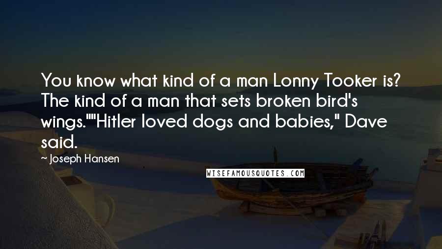 Joseph Hansen Quotes: You know what kind of a man Lonny Tooker is? The kind of a man that sets broken bird's wings.""Hitler loved dogs and babies," Dave said.