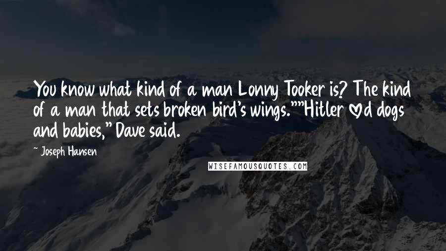 Joseph Hansen Quotes: You know what kind of a man Lonny Tooker is? The kind of a man that sets broken bird's wings.""Hitler loved dogs and babies," Dave said.