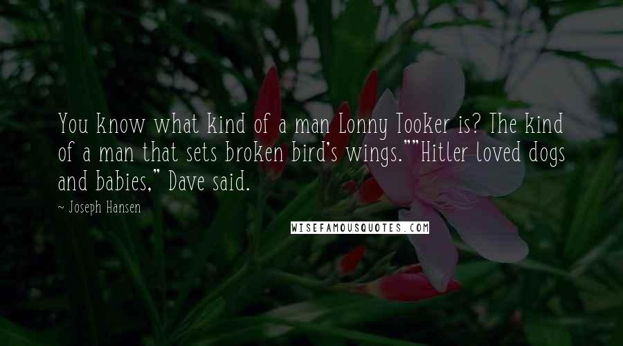 Joseph Hansen Quotes: You know what kind of a man Lonny Tooker is? The kind of a man that sets broken bird's wings.""Hitler loved dogs and babies," Dave said.