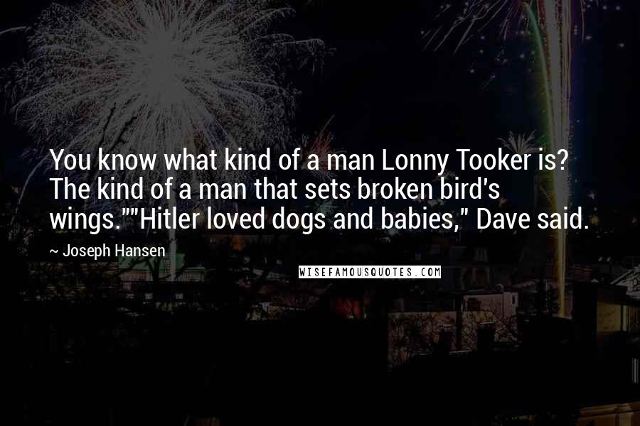 Joseph Hansen Quotes: You know what kind of a man Lonny Tooker is? The kind of a man that sets broken bird's wings.""Hitler loved dogs and babies," Dave said.