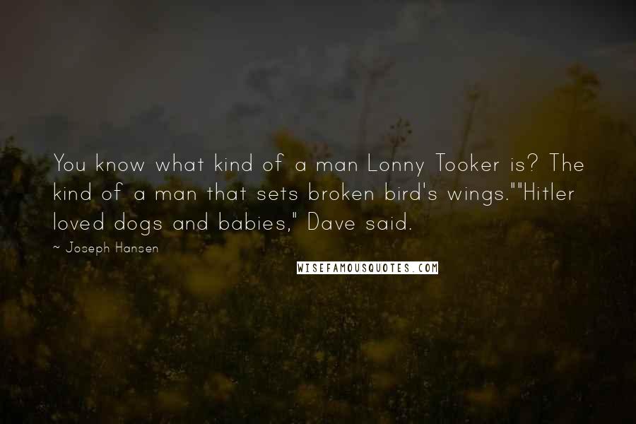 Joseph Hansen Quotes: You know what kind of a man Lonny Tooker is? The kind of a man that sets broken bird's wings.""Hitler loved dogs and babies," Dave said.