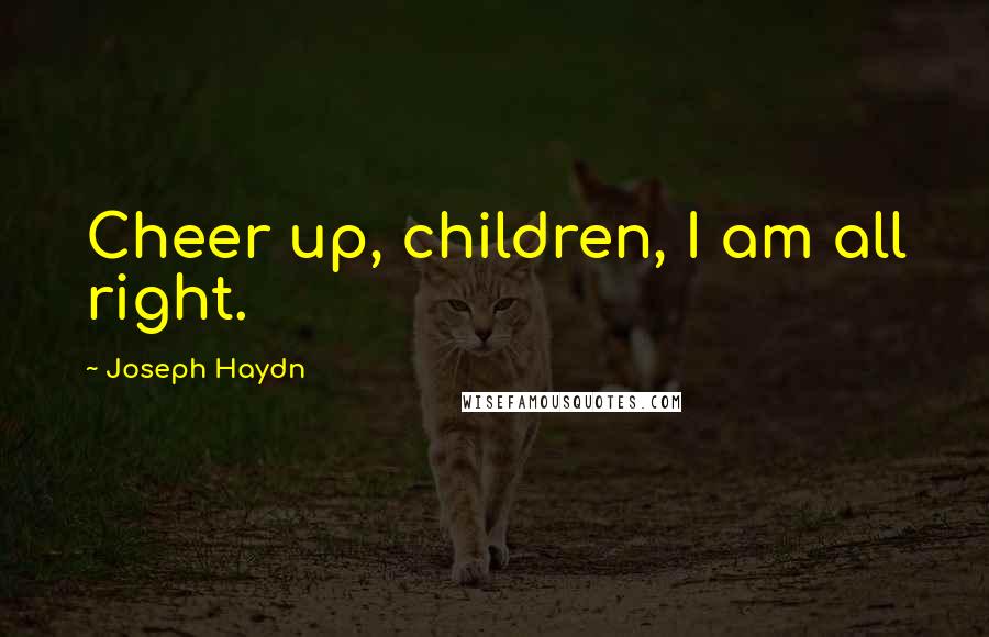 Joseph Haydn Quotes: Cheer up, children, I am all right.