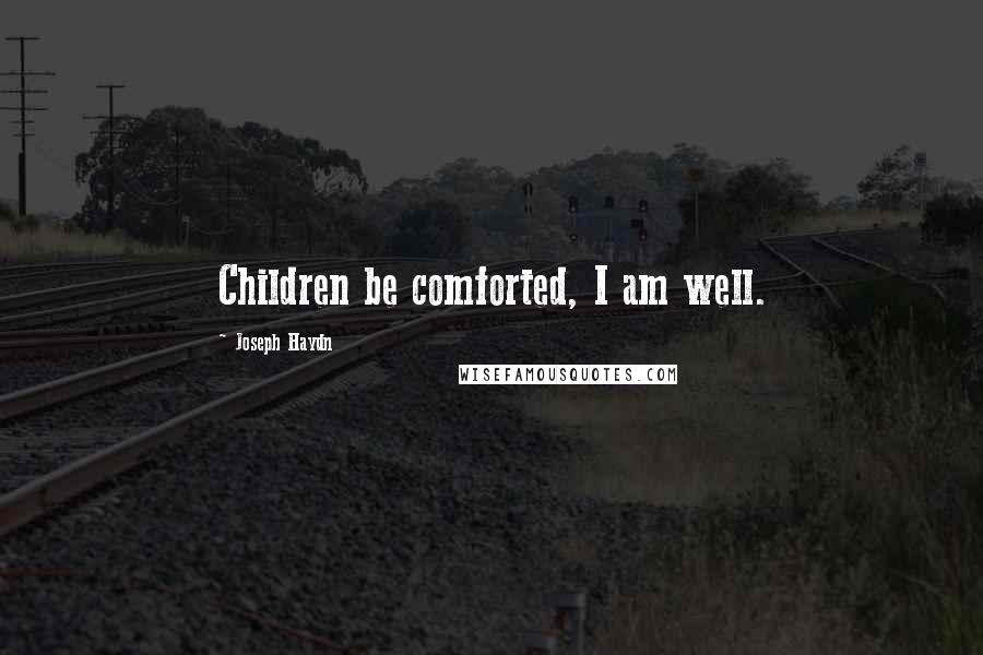 Joseph Haydn Quotes: Children be comforted, I am well.