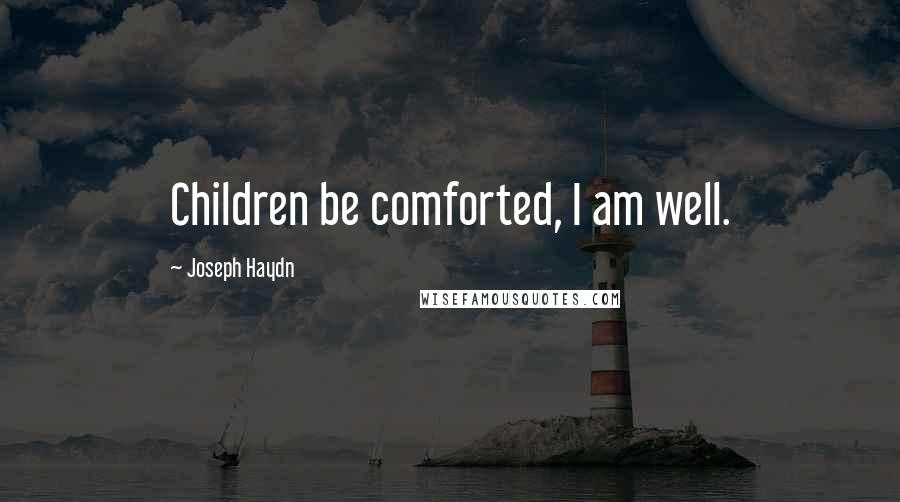 Joseph Haydn Quotes: Children be comforted, I am well.