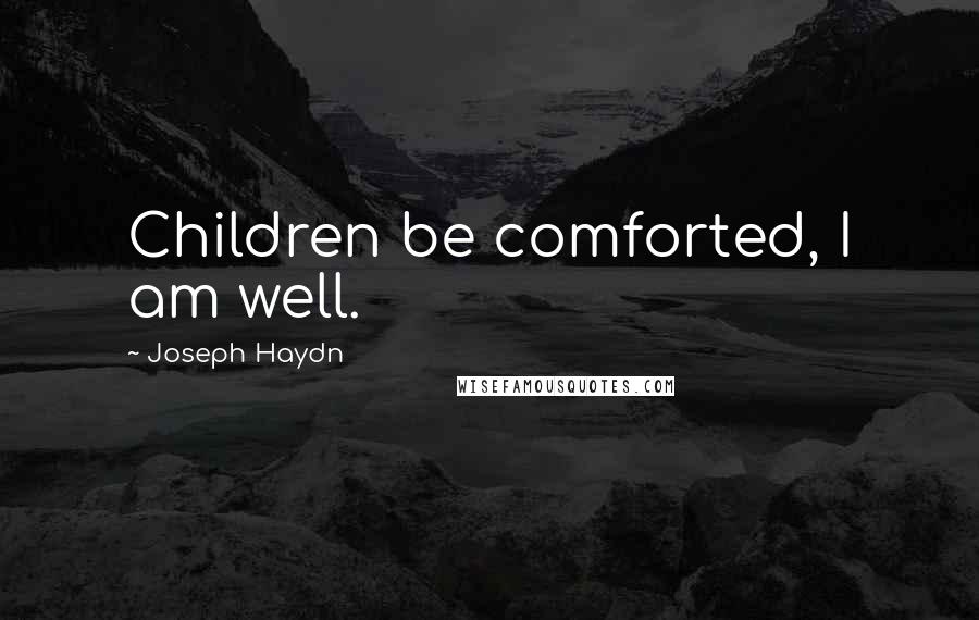 Joseph Haydn Quotes: Children be comforted, I am well.
