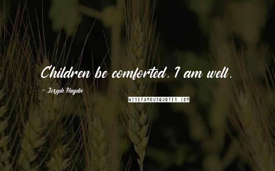 Joseph Haydn Quotes: Children be comforted, I am well.