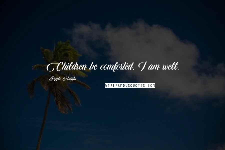 Joseph Haydn Quotes: Children be comforted, I am well.