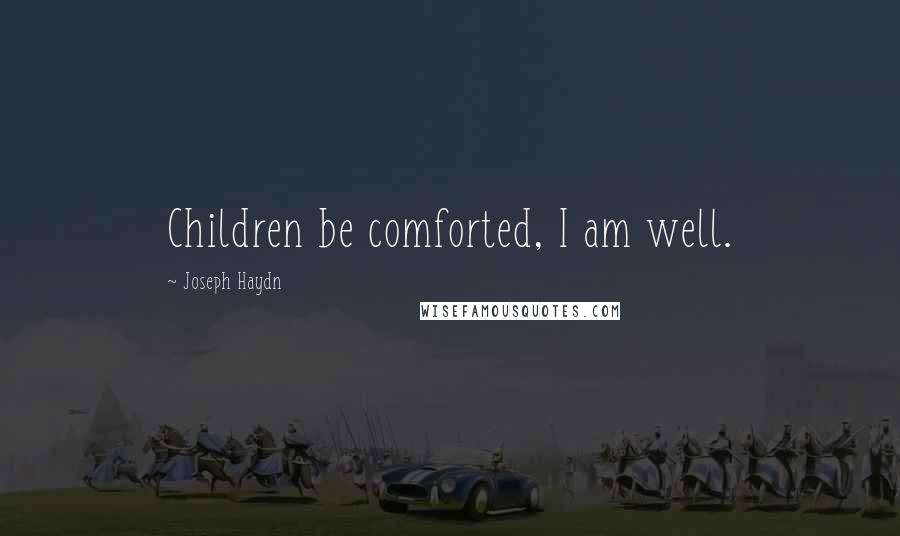 Joseph Haydn Quotes: Children be comforted, I am well.