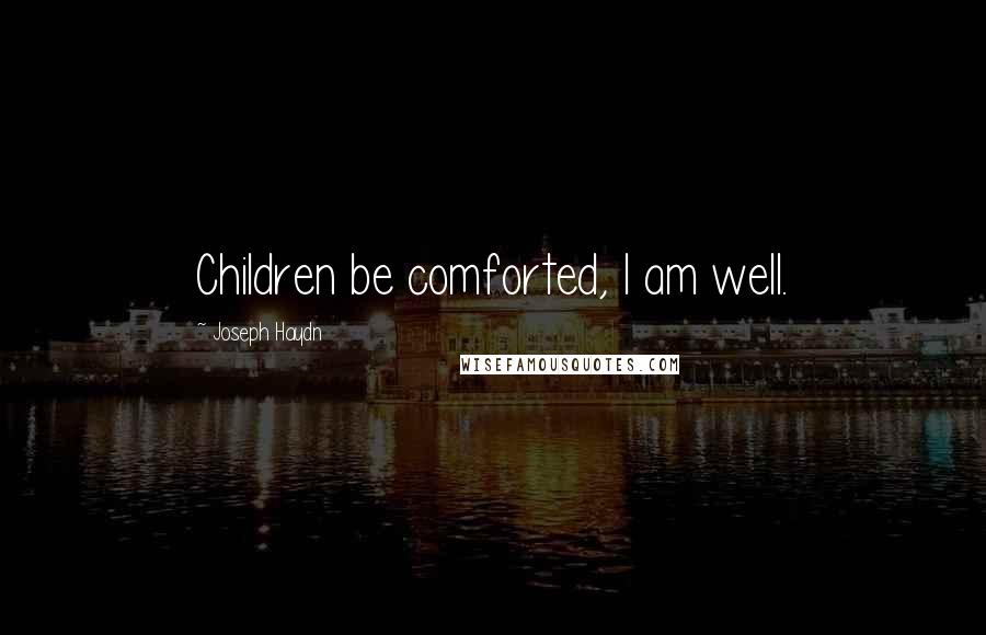 Joseph Haydn Quotes: Children be comforted, I am well.