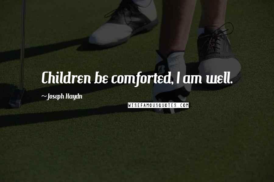 Joseph Haydn Quotes: Children be comforted, I am well.