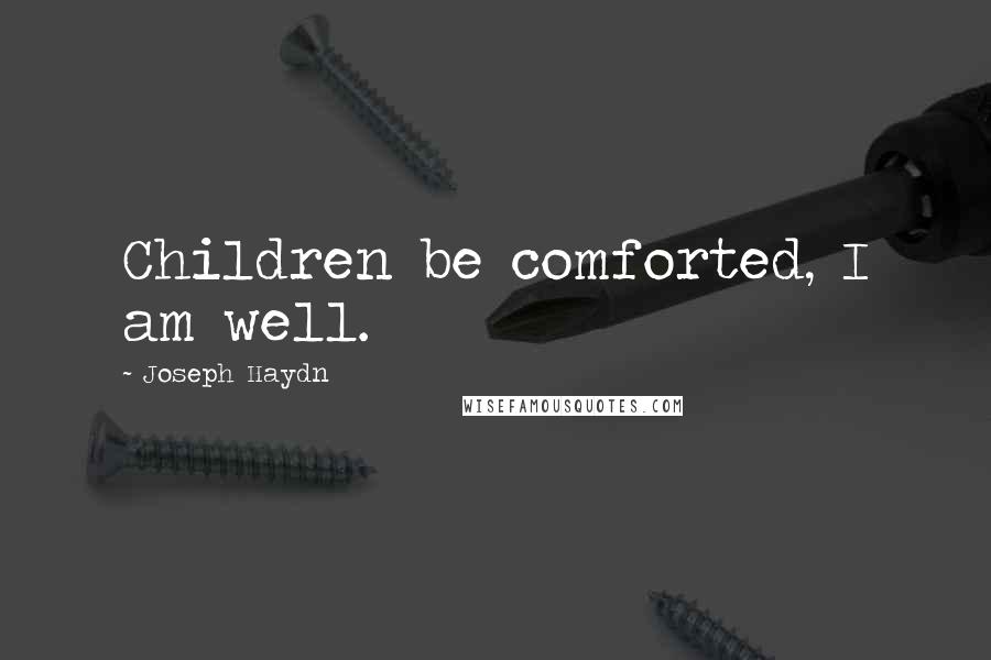 Joseph Haydn Quotes: Children be comforted, I am well.