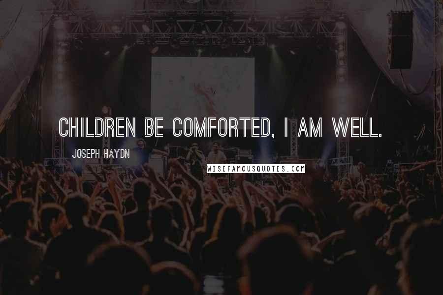 Joseph Haydn Quotes: Children be comforted, I am well.