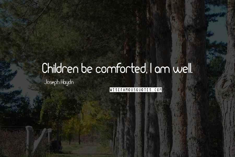 Joseph Haydn Quotes: Children be comforted, I am well.