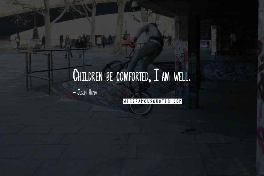 Joseph Haydn Quotes: Children be comforted, I am well.