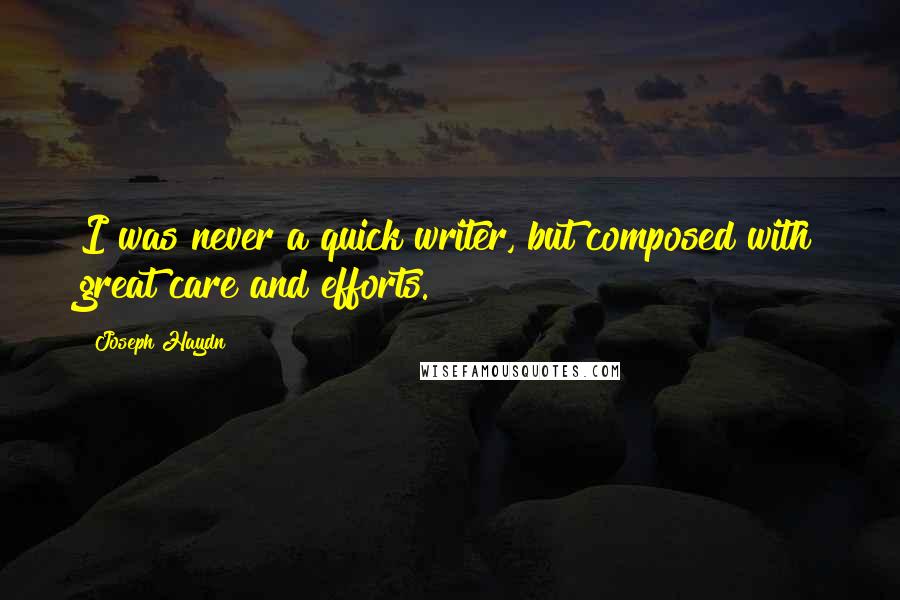 Joseph Haydn Quotes: I was never a quick writer, but composed with great care and efforts.