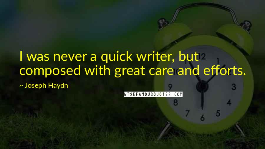 Joseph Haydn Quotes: I was never a quick writer, but composed with great care and efforts.