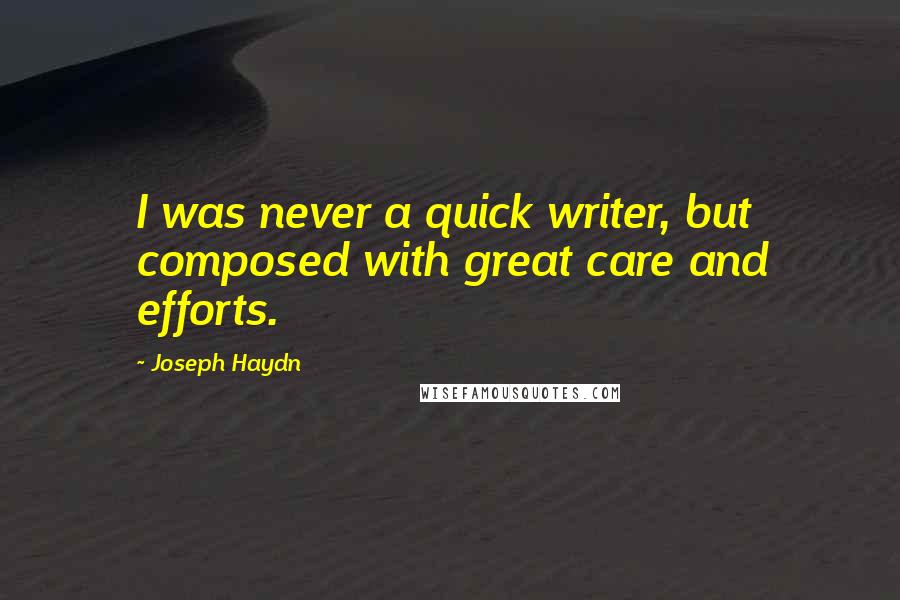 Joseph Haydn Quotes: I was never a quick writer, but composed with great care and efforts.