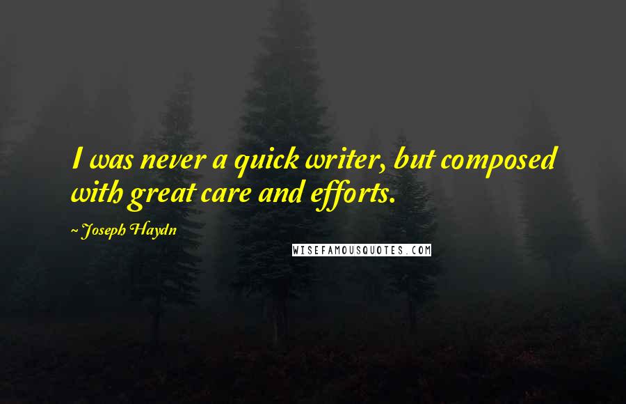 Joseph Haydn Quotes: I was never a quick writer, but composed with great care and efforts.