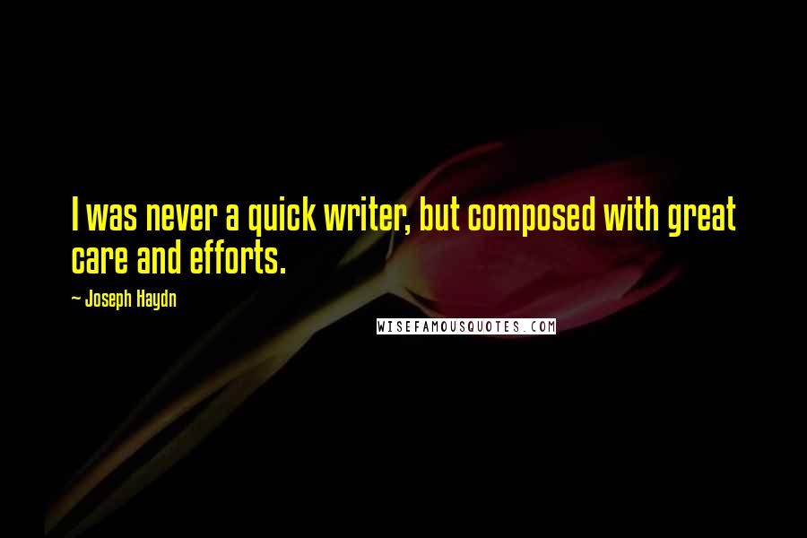 Joseph Haydn Quotes: I was never a quick writer, but composed with great care and efforts.