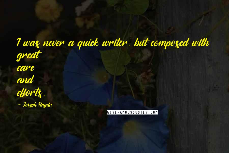 Joseph Haydn Quotes: I was never a quick writer, but composed with great care and efforts.