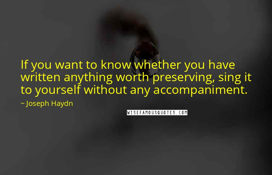 Joseph Haydn Quotes: If you want to know whether you have written anything worth preserving, sing it to yourself without any accompaniment.