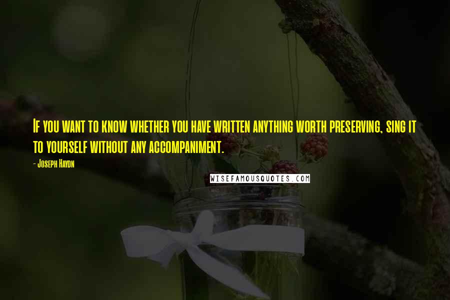 Joseph Haydn Quotes: If you want to know whether you have written anything worth preserving, sing it to yourself without any accompaniment.