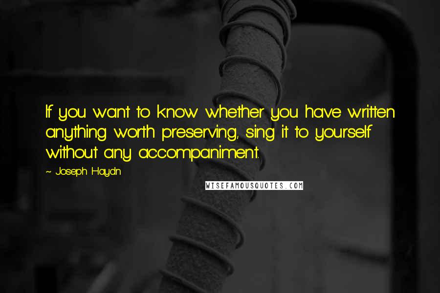 Joseph Haydn Quotes: If you want to know whether you have written anything worth preserving, sing it to yourself without any accompaniment.