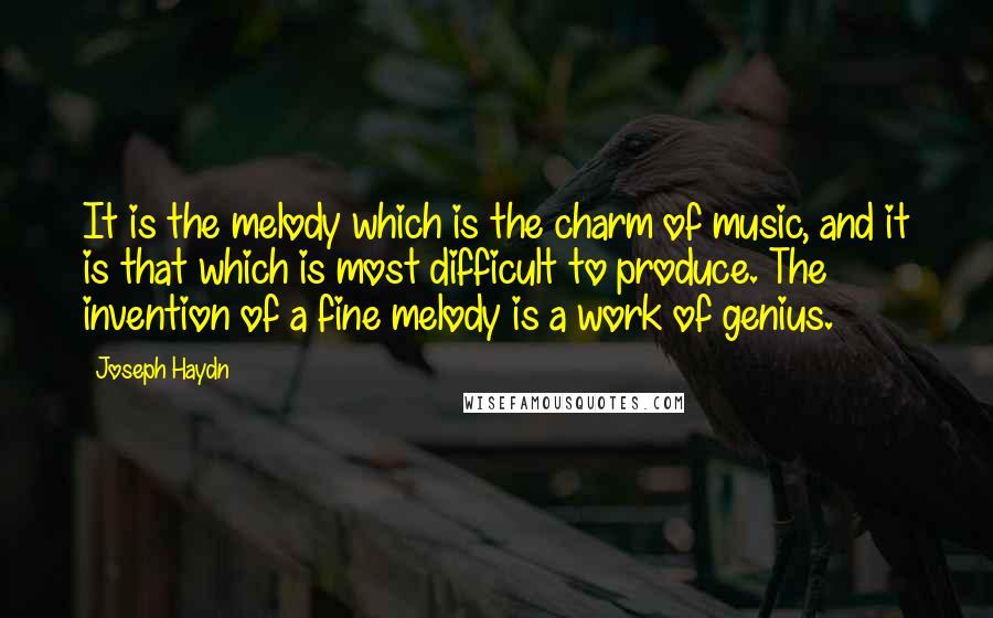 Joseph Haydn Quotes: It is the melody which is the charm of music, and it is that which is most difficult to produce. The invention of a fine melody is a work of genius.